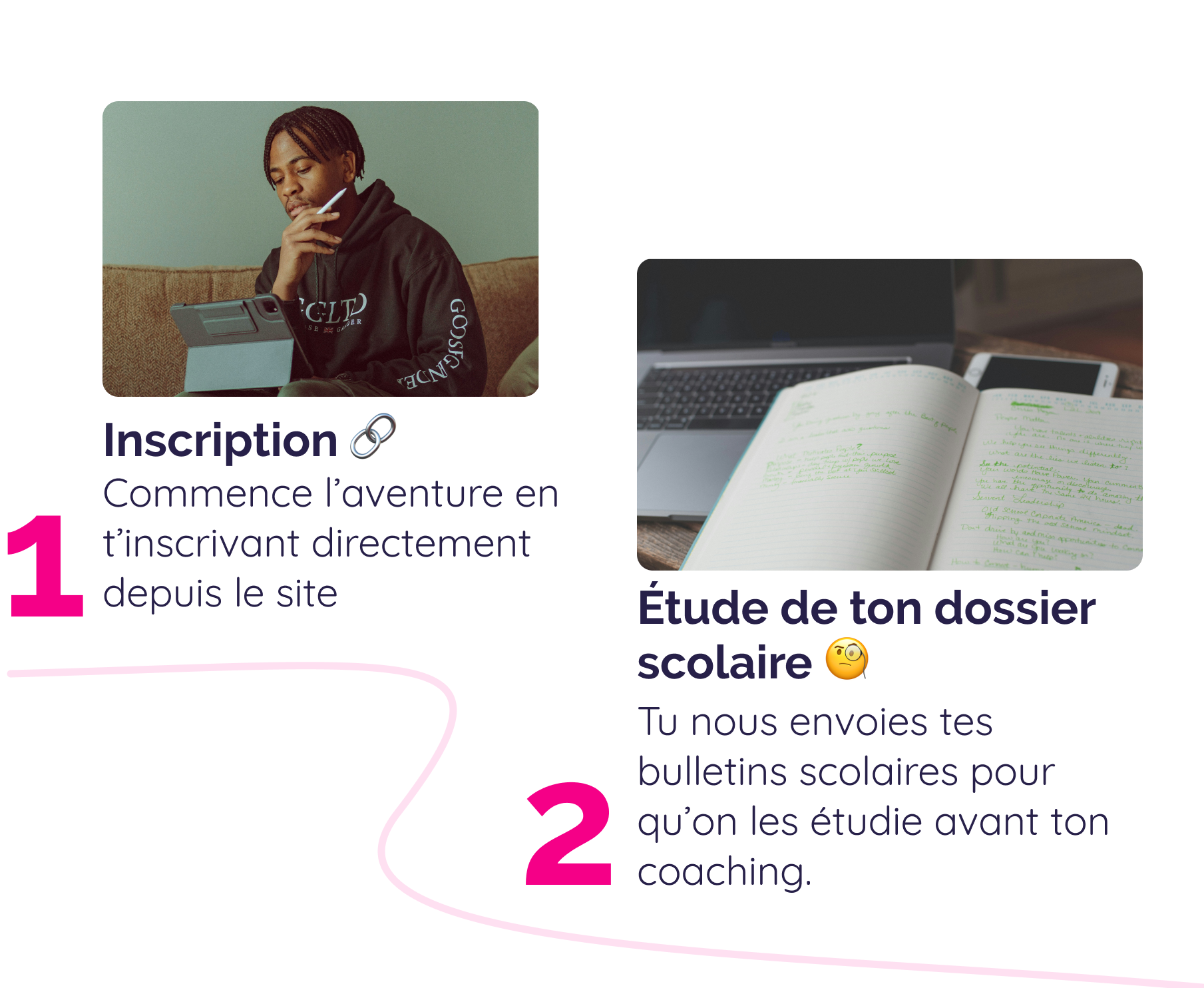 Inscription 🔗 Commence l’aventure en t’inscrivant directement depuis le site Étude de ton dossier scolaire 🧐Tu nous envoies tes bulletins scolaires pour qu’on les étudie avant ton coaching.
